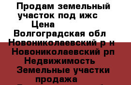 Продам земельный участок под ижс. › Цена ­ 400 000 - Волгоградская обл., Новониколаевский р-н, Новониколаевский рп Недвижимость » Земельные участки продажа   . Волгоградская обл.